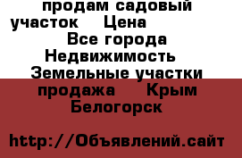 продам садовый участок  › Цена ­ 199 000 - Все города Недвижимость » Земельные участки продажа   . Крым,Белогорск